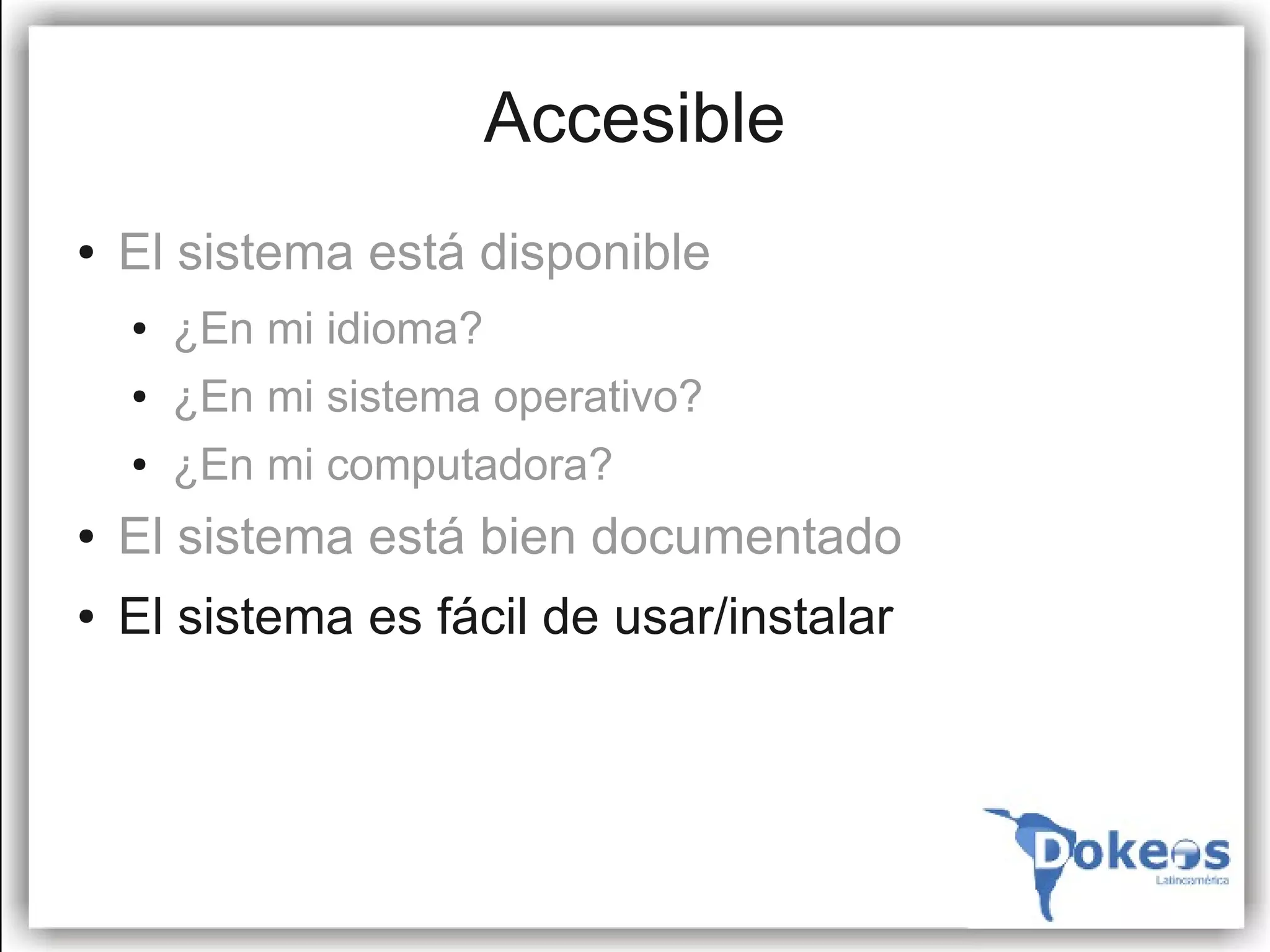 Accesible
●   El sistema está disponible
    ●   ¿En mi idioma?
    ●   ¿En mi sistema operativo?
    ●   ¿En mi computadora?
●   El sistema está bien documentado
●   El sistema es fácil de usar/instalar
 