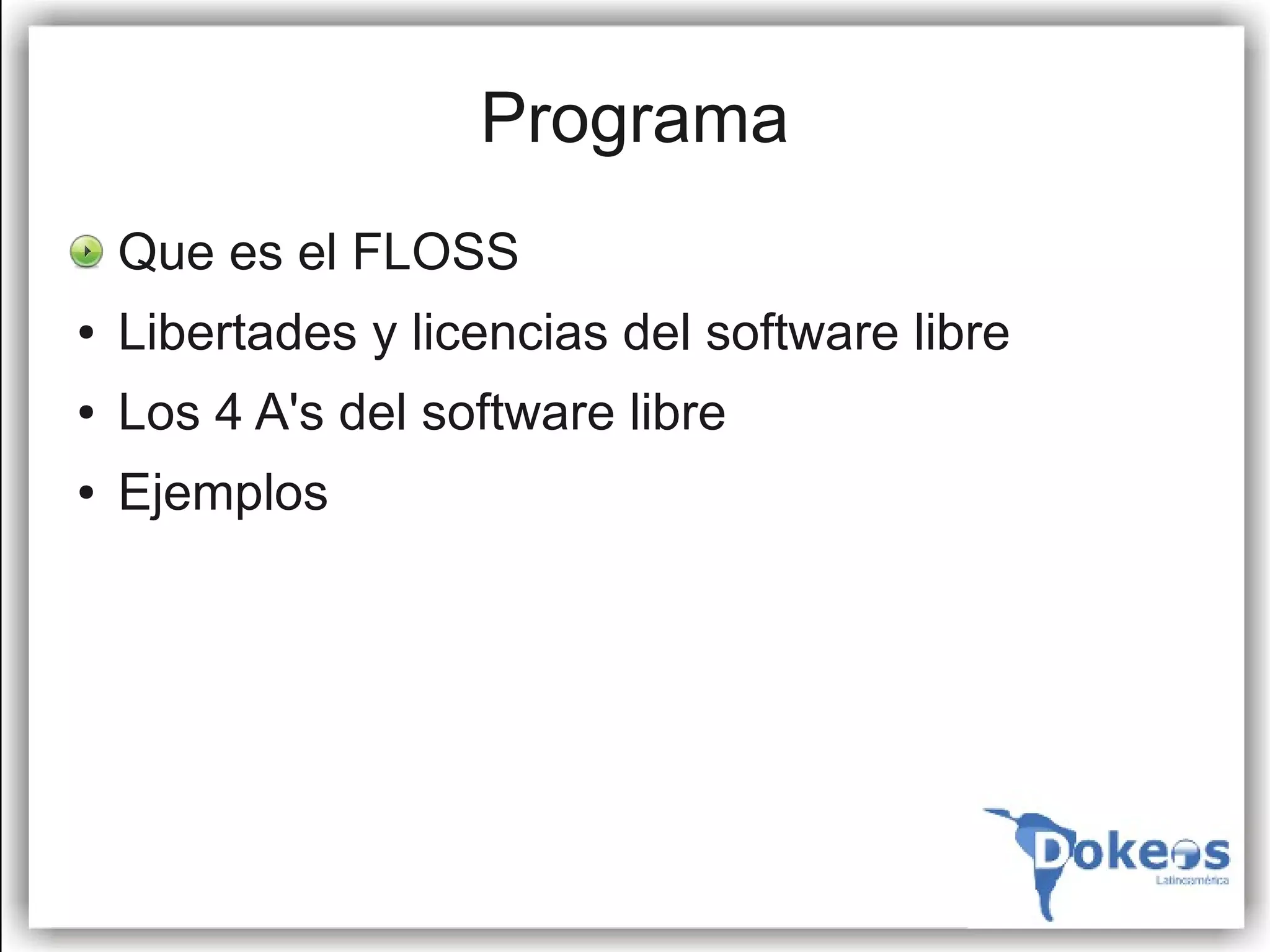 Programa
●   Que es el FLOSS
●   Libertades y licencias del software libre
●   Los 4 A's del software libre
●   Ejemplos
 