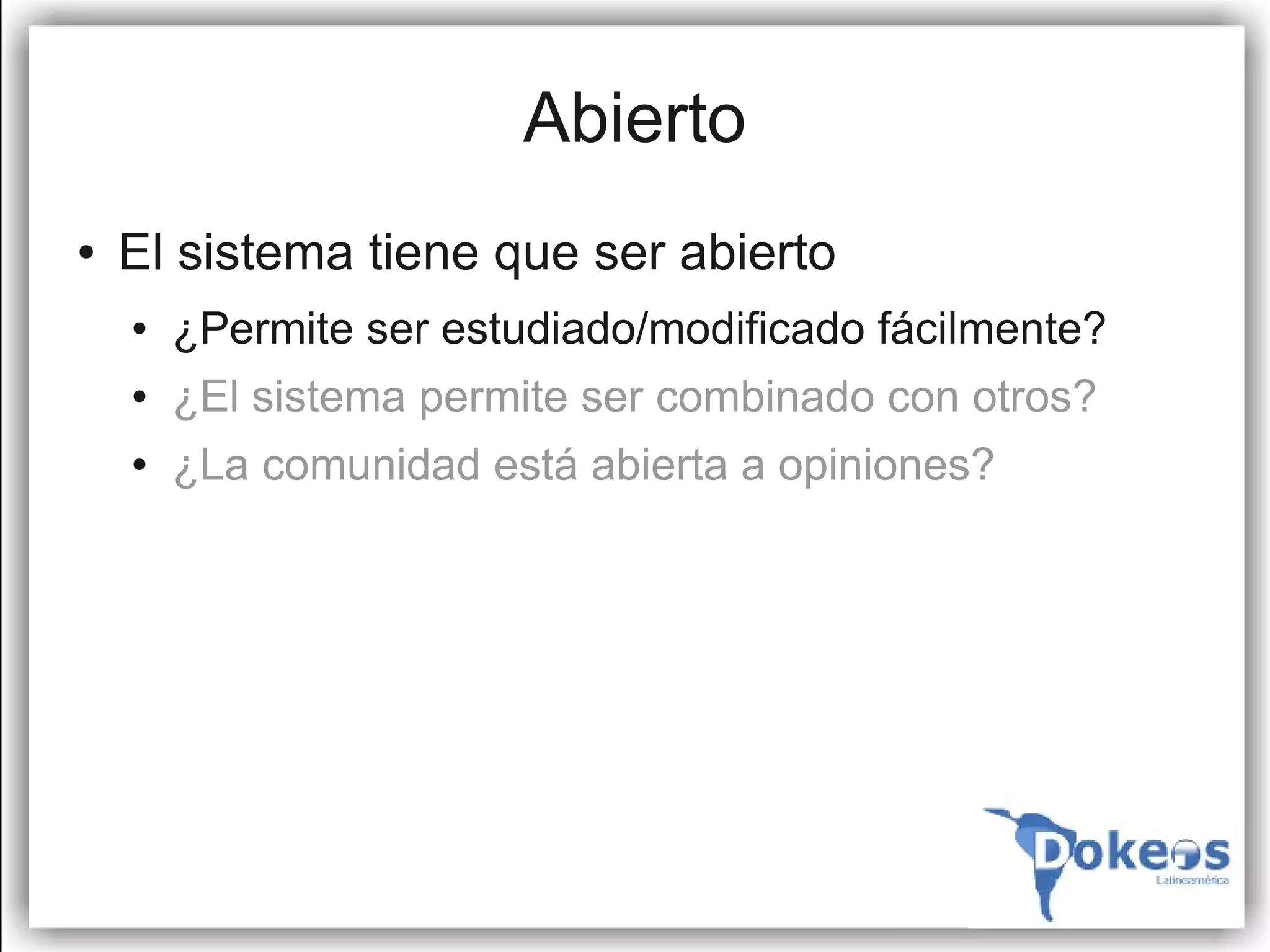 Abierto
●   El sistema tiene que ser abierto
    ●   ¿Permite ser estudiado/modificado fácilmente?
    ●   ¿El sistema permite ser combinado con otros?
    ●   ¿La comunidad está abierta a opiniones?
 