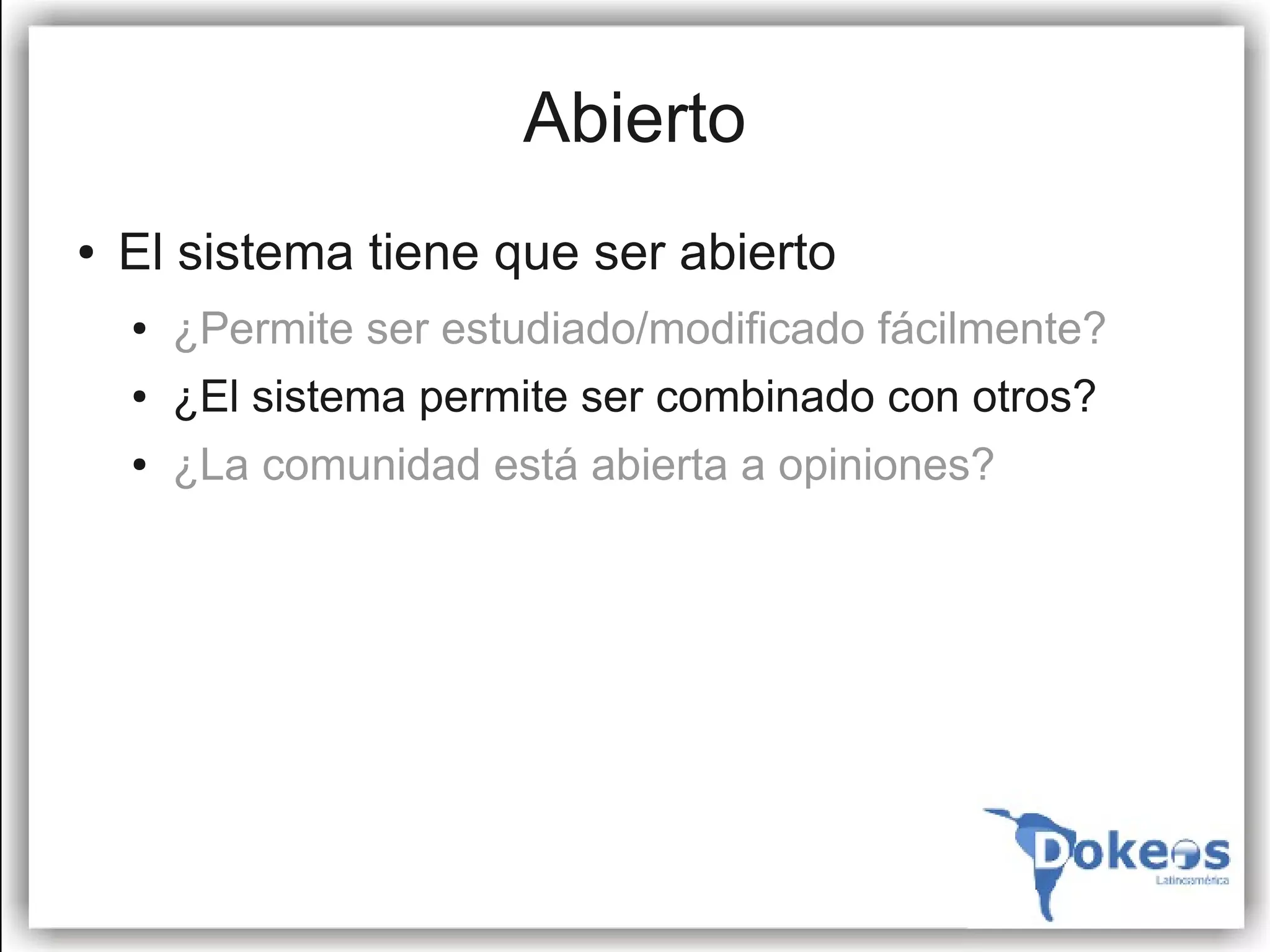 Abierto
●   El sistema tiene que ser abierto
    ●   ¿Permite ser estudiado/modificado fácilmente?
    ●   ¿El sistema permite ser combinado con otros?
    ●   ¿La comunidad está abierta a opiniones?
 