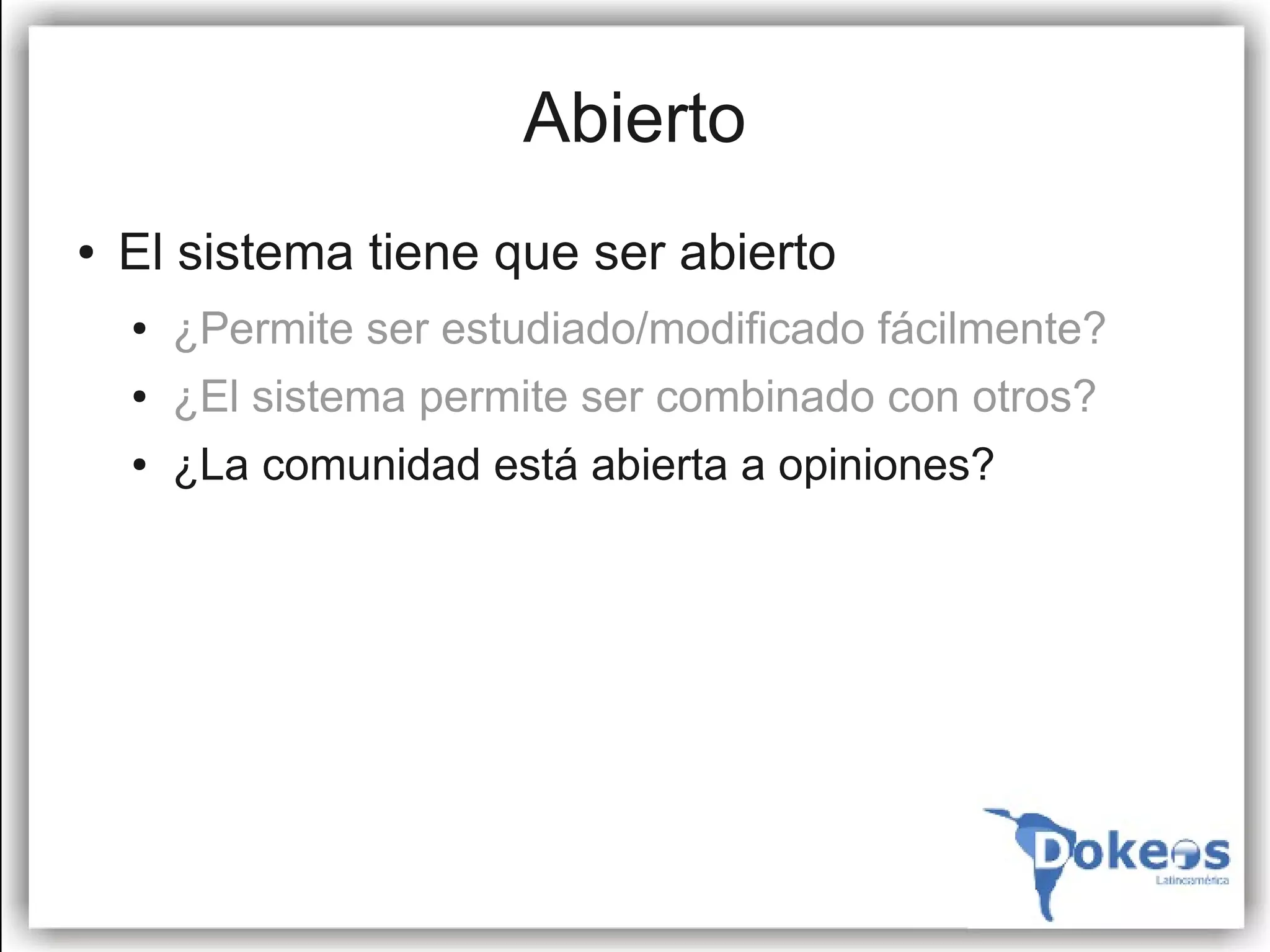 Abierto
●   El sistema tiene que ser abierto
    ●   ¿Permite ser estudiado/modificado fácilmente?
    ●   ¿El sistema permite ser combinado con otros?
    ●   ¿La comunidad está abierta a opiniones?
 