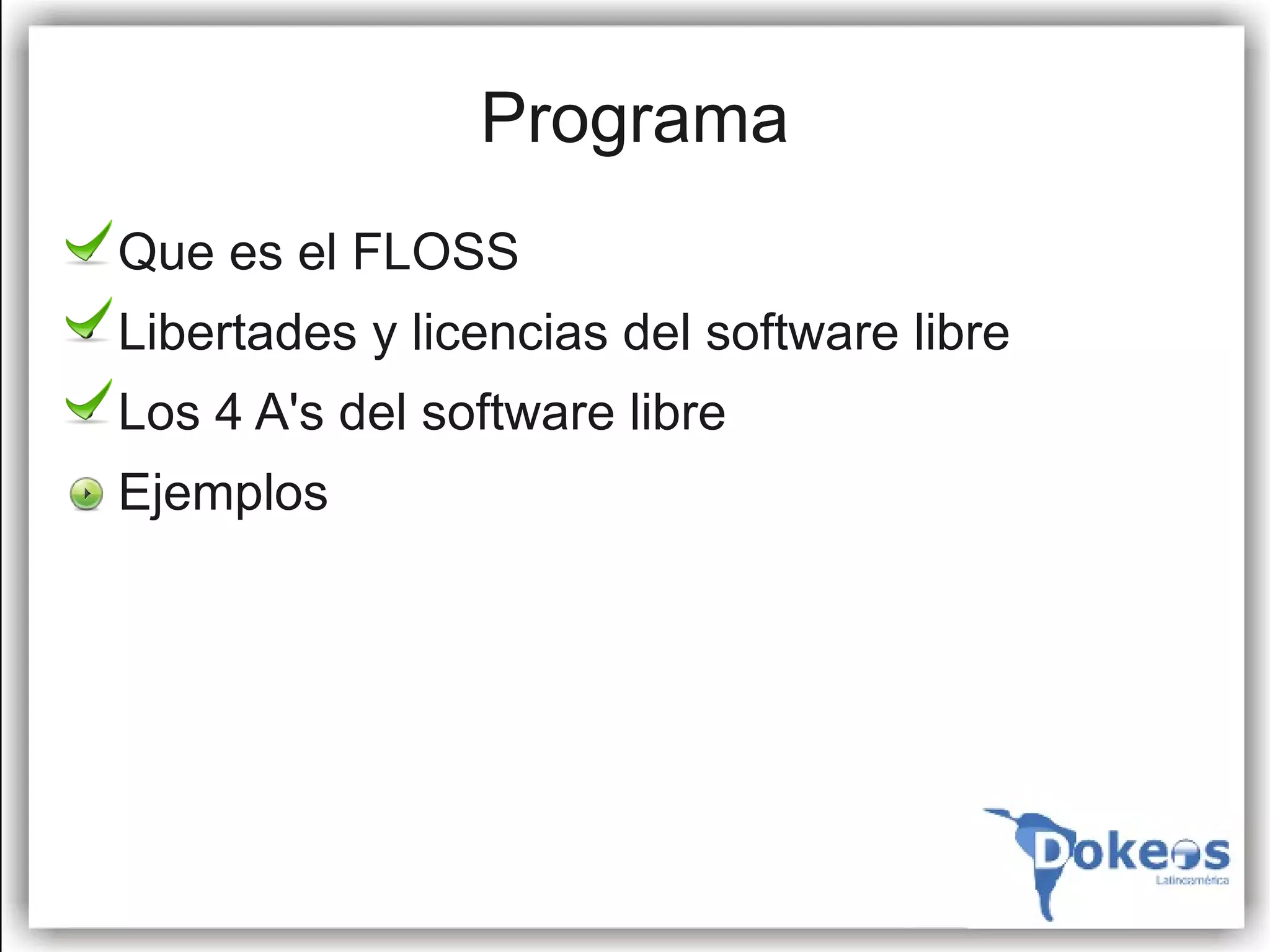 Programa
●   Que es el FLOSS
●   Libertades y licencias del software libre
●   Los 4 A's del software libre
●   Ejemplos
 