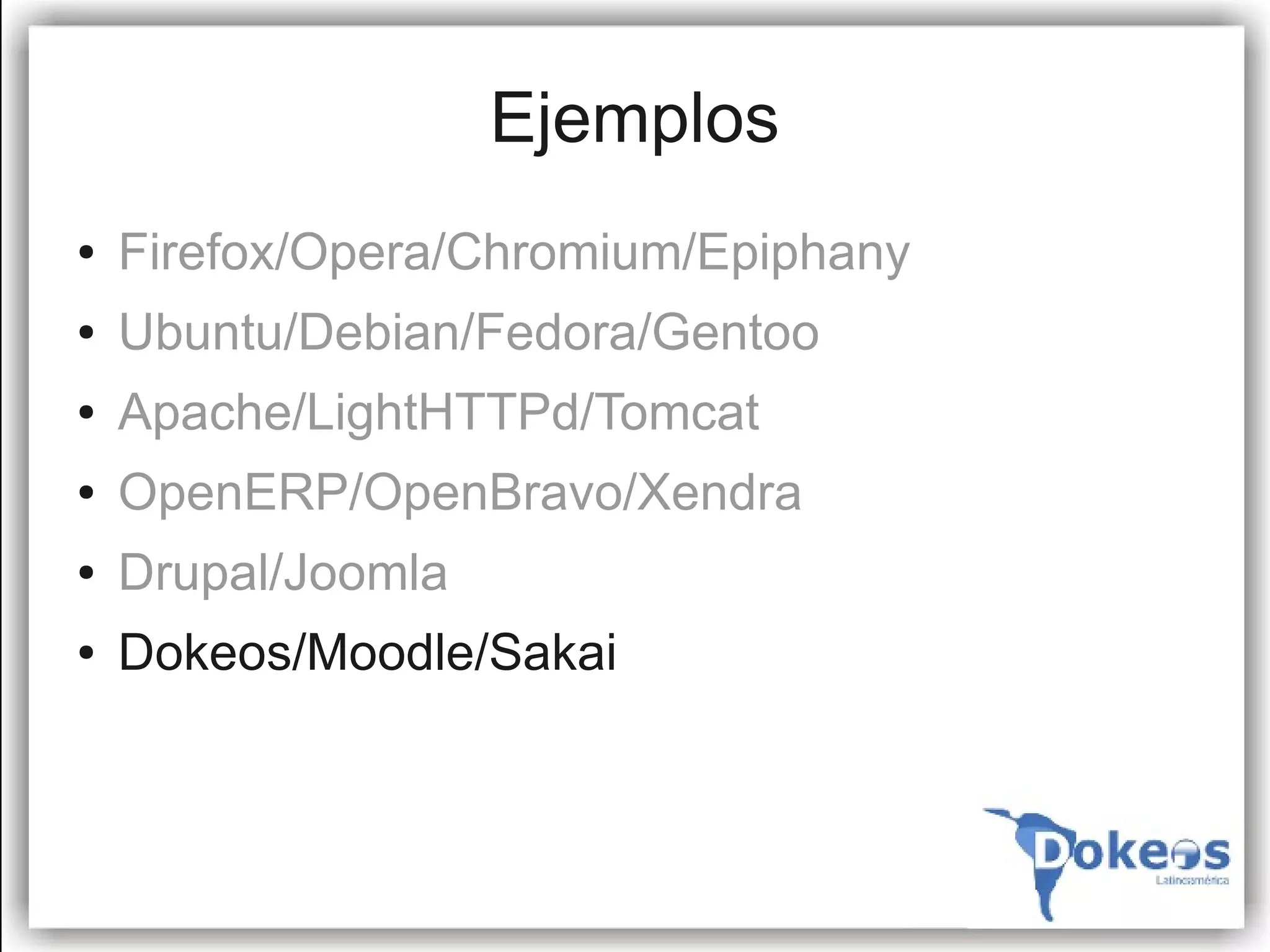Ejemplos
●   Firefox/Opera/Chromium/Epiphany
●   Ubuntu/Debian/Fedora/Gentoo
●   Apache/LightHTTPd/Tomcat
●   OpenERP/OpenBravo/Xendra
●   Drupal/Joomla
●   Dokeos/Moodle/Sakai
 