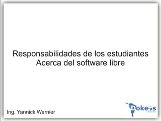 Responsabilidades de los estudiantes
       Acerca del software libre




Ing. Yannick Warnier
 