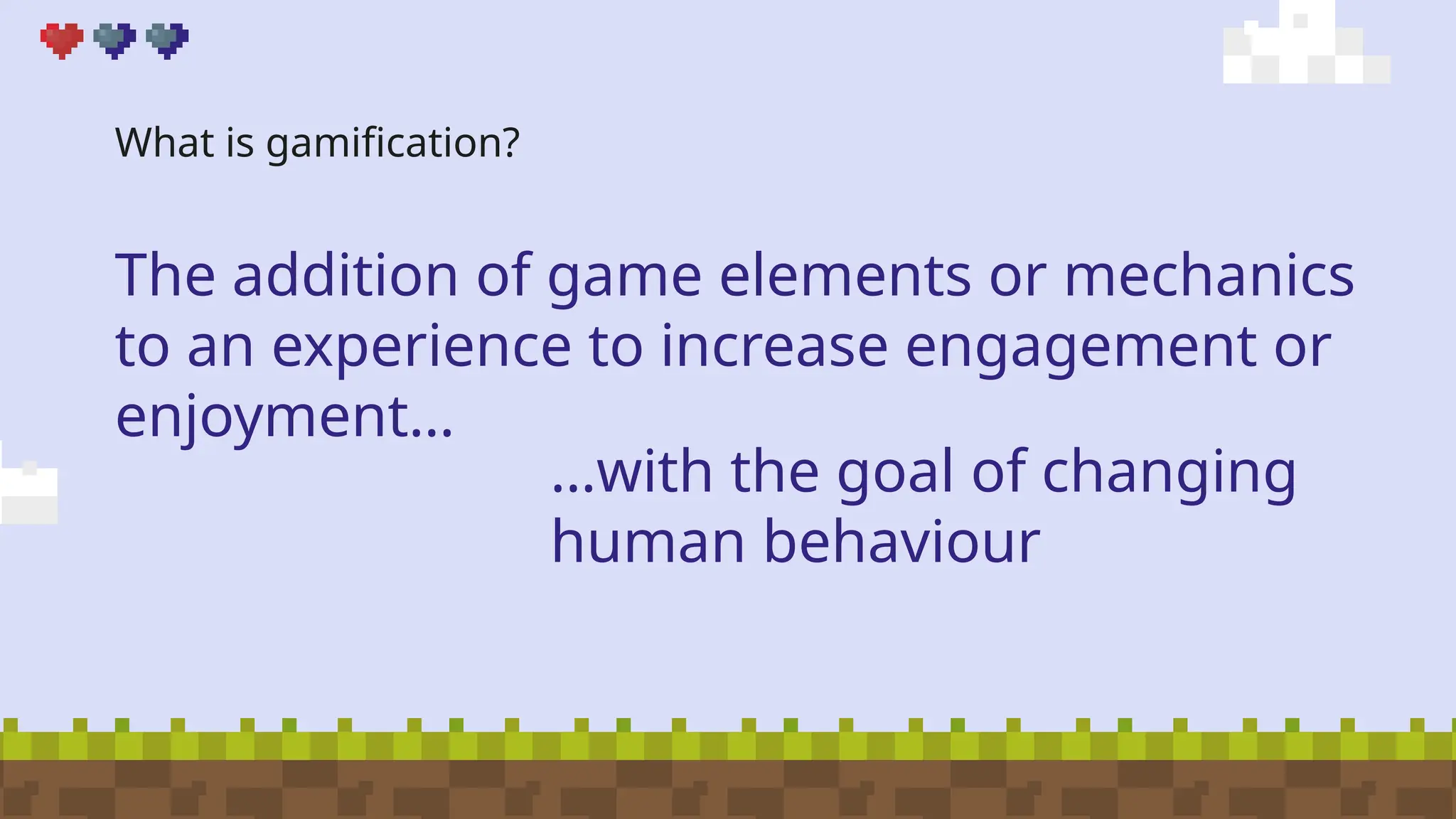 What is gamification?
The addition of game elements or mechanics
to an experience to increase engagement or
enjoyment…
…with the goal of changing
human behaviour
 