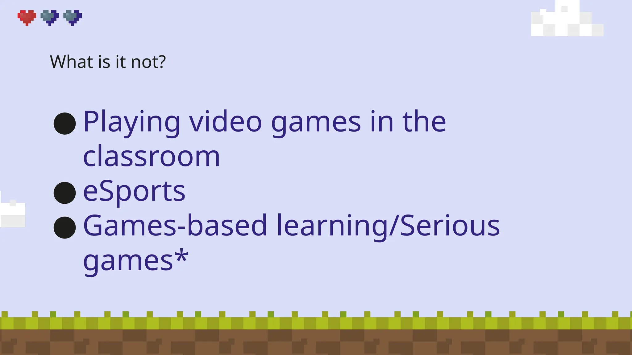 What is it not?
● Playing video games in the
classroom
● eSports
● Games-based learning/Serious
games*
 