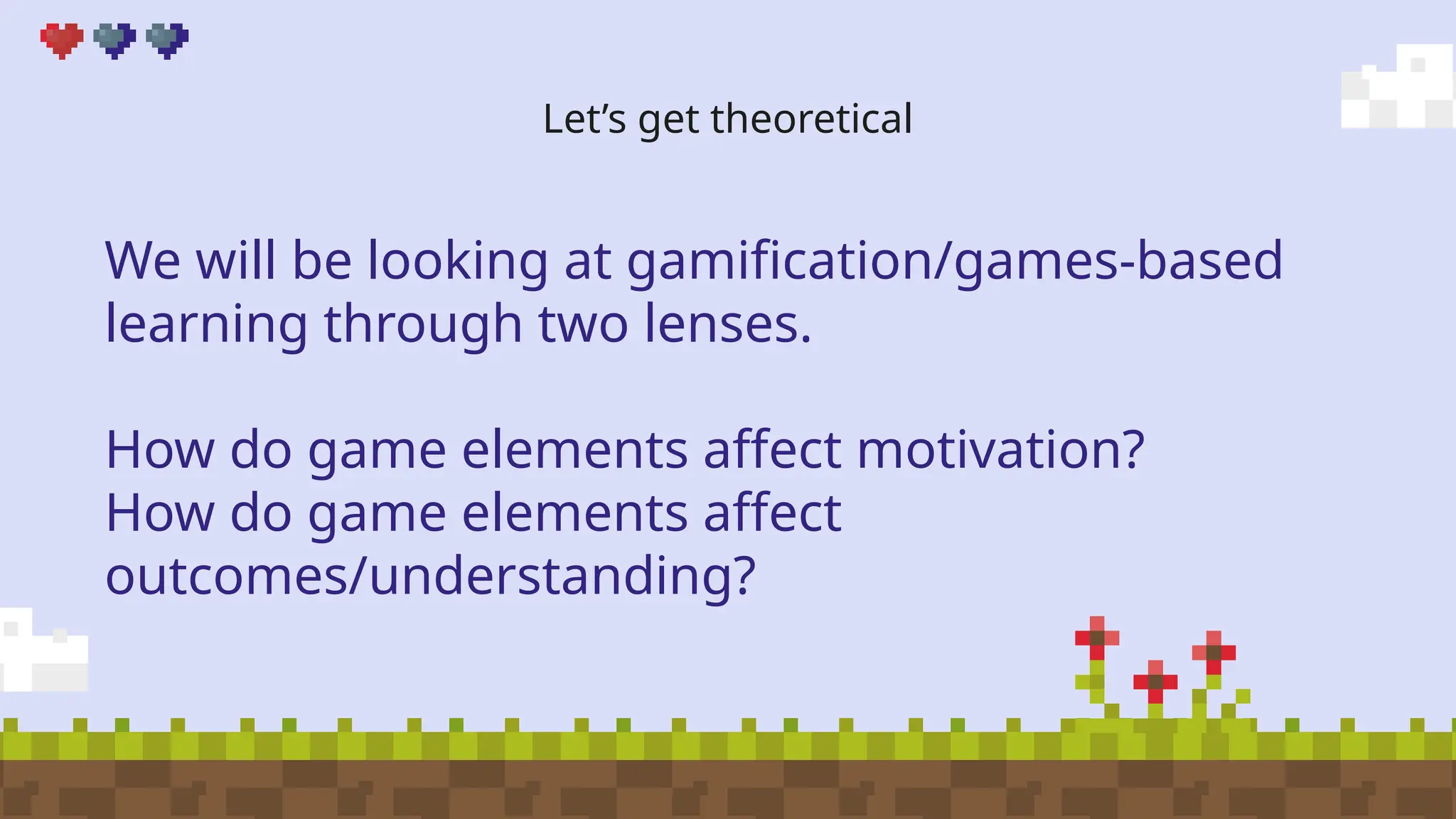 Let’s get theoretical
We will be looking at gamification/games-based
learning through two lenses.
How do game elements affect motivation?
How do game elements affect
outcomes/understanding?
 