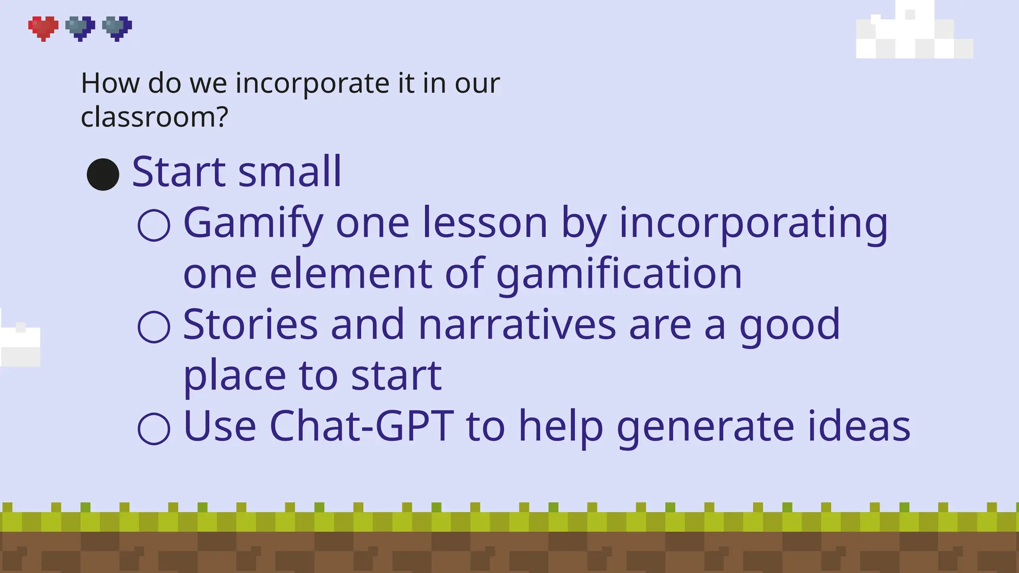 How do we incorporate it in our
classroom?
● Start small
○ Gamify one lesson by incorporating
one element of gamification
○ Stories and narratives are a good
place to start
○ Use Chat-GPT to help generate ideas
 