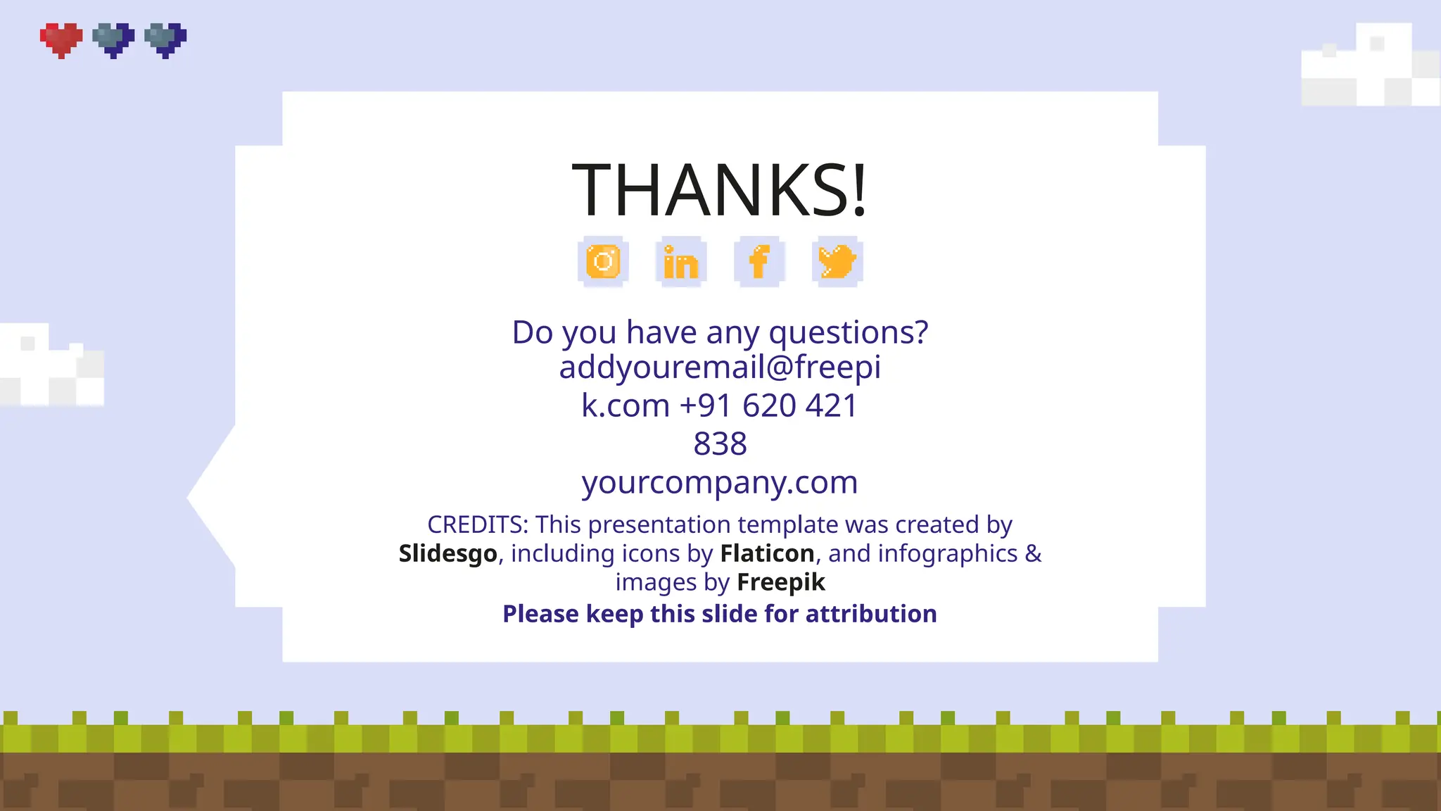 CREDITS: This presentation template was created by
Slidesgo, including icons by Flaticon, and infographics &
images by Freepik
THANKS!
Do you have any questions?
addyouremail@freepi
k.com +91 620 421
838
yourcompany.com
Please keep this slide for attribution
CREDITS: This presentation template was created by
Slidesgo, including icons by Flaticon, and infographics &
images by Freepik
 