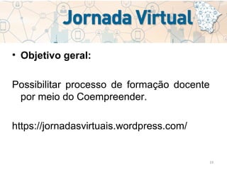 19
• Objetivo geral:
Possibilitar processo de formação docente
por meio do Coempreender.
https://jornadasvirtuais.wordpress.com/
 
