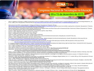 • Abreu, N., Baldanza, R. & Gondim, S (2009). Os Grupos focais on-line: das reflexões conceituais à aplicação em ambiente virtual. In Journal of Information Systems and Technology Management , Vol.
6, No. 1, 2009, p. 05-24. Recuperado em 18 abril de 2014, de http://www.scielo.br/scielo.php?script=sci_arttext&pid=S1807-17752009000100002&lng=pt&nrm=iso
•
• Alberta Government (2010). Inspiring Education. A dialogue with Albertans. Recuperado em 7 fevereiro, 2013, de
http://education.alberta.ca/media/7145083/inspiring%20education%20steering%20committee%20report.pdfAlberta Government (2010b). Inspiring Action on Education. Recuperado em 7 fevereiro,
2013, de: http://ideas.education.alberta.ca/media/2905/inspiringaction%20eng.pdf
• Alberta Education (2011). Framework for Student Learning. Competencies for Engaged Thinkers and Ethical Citizens with an Entrepreneurial Spirit. Government of Alberta. Recuperado em 7 fevereiro
2013, de: http://www.education.alberta.ca/media/6581166/framework.pdf
• Ausubel, D. (2003). Aquisição e retenção de conhecimentos: uma perspectiva cognitiva. Lisboa: Plátano.
• Bauman, Z. (2001). Modernidade líquida. Rio de Janeiro: Jorge Zahar.
• Bardin, L. (1995)Análise de Conteúdo. Edições 70. Lisboa: Portugal
• Castells, M. (2002). A Sociedade em Rede. Lisboa: Fundação Calouste Gulbenkian.
• Delors, J. (coord.) (1996). Educação, um tesouro a descobrir. Relatório para a Unesco da Comissão Internacional sobre a Educação para o século XXI. Porto: Asa.
• Dolabela, F. (2003). Pedagogia Empreendedora. São Paulo: Editora de Cultura.
• EC - European Commission (2012). Entrepreneuship Education at School in Europe – National Strategies Curricula and Learning Outcomes. Bruxelas. Recuperado em 30 de março 2014, de:
http://eacea.ec.europa.eu/education/eurydice/documents/thematic_reports/135EN.pdf
• EC - European Commission (2009). Entrepreneurship in vocational education and training. Final report of the expert group. November, 2009. Recuperado em 30 de março 2014 de:
• http://ec.europa.eu/enterprise/policies/sme/files/smes/vocational/entr_voca_en.pdf
• EC - European Commission (2008). Digital Literacy - European Commission Working Paper and Recommendations from Digital Literacy High-Level Expert Group ( inclusion Be Part of It!). Recuperado
em 20 dezembro 2008, de: http://ec.europa.eu/Information_society/events/e_inclusion/2008/doc
• Lévy, P. (1998). A Inteligência Coletiva: por uma antroplogia do ciberespaço. São paulo: Edições Loyola.
• Lévy, P. (2000). Filosofia Word: o mercado, o ciberespaço, a consciência. Lisboa: Instituto Piaget.
• OCDE (2005) The definition and Selection of key Competencies. Recuperado em 30 março 2014 de: http://www.oecd.org/pisa/35070367.pdf
• OCDE (2013). PISA 2015 DRAFT COLLABORATIVE PROBLEM SOLVING FRAMEWORK. Recuperado em 29 março 2013 de:
• http://www.oecd.org/pisa/pisaproducts/Draft%20PISA%202015%20Collaborative%20Problem%20Solving%20Framework%20.pdf
• Okada, A., Serra, A.., Ribeiro, S., & Pinto, S. (2013). Competências-chave para coaprender e coinvestigar na era digital. In III Colóquio Luso-Brasileiro de Educação a Distância e Elearning. Lisboa: Rede
de Pesquisa Aberta COLEARN, pp. 1–33. Recuperado em 30 março. 2014 de: http://lead.uab.pt/OCS/index.php/CLB/club/paper/view/316
• Okada, A., Serra, A., Barros, D., Ribeiro, S.& Pinto, S. (2014).Competencias-clave para coaprender y coinvestigar en la era digital en entrornos abiertos y massivos. In A. Okada (Ed.), Recursos
Educacionais Abertos & Redes Sociais . EdUEMA, pp. 177-204.
• Perrenoud, P. (1995). Des savoirs aux competences: de quoi parle-t-on en parlant de competences? In in Pédagogie collégiale (Québec), Vol. 9, n° 1, octobre 1995, pp. 20-24. Recuperado em 30 março
2014 de: http://www.unige.ch/fapse/SSE/teachers/perrenoud/php_main/php_1995
• Selber, S. (2004). Multiliteracies for a Digital Age. Carbondale: Southern Illinois University Press.
• Senges, M., Brown, J. & Rheingold, H. (2008) Entrepreneurial learning in the networked age. How new learning environments foster entrepreneurship and innovation. Paradigms 1, December 2008,
pp. 125-140. Recuperado em 22 março 2014, de: http://www.gencat.cat/diue/doc/doc_52863486_3.pdf
• Santaella, L. (2013). Comunicação ubíqua. Repercussões na cultura e na educação. São Paulo: Paulus.
• Silva, Bento & Ferreira, Maria da Conceição (2009). Interacção(ões) Online e categorias de análise sobre interacções: um diálogo em construção. In Bento D. Silva, Leandro S. Almeida, Alfonso Barca &
Manuel Peralbo (orgs.). Actas do X Congresso Internacional Galego-Português de Psicopedagogia. Braga: Universidade do Minho, pp. 5780-5794
• Souza, K. & Silva, B. (2013a). Desenvolvimento de Inovações Pedagógicas para o Currículo de Empreendedorismo Digital em Portugal. In: Gomes, Mª. et. al. (orgs.), Atas da VIII Conferência
Internacional de TIC na Educação - Challenges 2013, Aprender a qualquer hora e em qualquer lugar. Braga: Centro de Competência TIC, pp. 699-714.
• Souza, K. & Silva, B. (2013b). Nativos Digitais: Atreve-te a empreender. In: Ferreira, C., Domingos, A. & Spínola, C., Atas do I Colóquio Cabo-Verdiano de Educação, “Nas pegadas das reformas
educativas”. Praia: Universidade de Cabo Verde, pp. 435-447.
• Tapia, A. & Ferreira, J. (2011). Competências Empreendedoras. Instituto do Emprego e Formação Profissional. Lisboa - Portugal. Recuperado em 30 março 2014 de: http://www.tree-
 