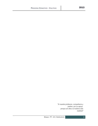 PROCESO CONATIVO - VOLITIVO 2013
Bloque : PT - 15 | Dedicatoria 2
DEDICATORIA
"A nuestra profesora, compañeros y
padres, por su apoyo
porque sin ellos no hubiera sido
realidad"
 