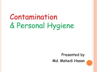 Contamination
& Personal Hygiene
Presented by
Md. Mehedi Hasan
 