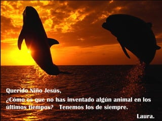 Querido Niño Jesús, ¿Cómo es que no has inventado algún animal en los últimos tiempos?  Tenemos los de siempre. Laura. 