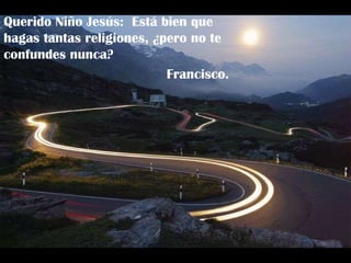 Querido Niño Jesús:  Está bien que hagas tantas religiones, ¿pero no te confundes nunca? Francisco. 