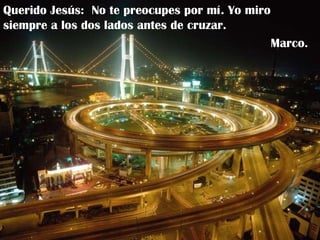 Querido Jesús:  No te preocupes por mí. Yo miro siempre a los dos lados antes de cruzar. Marco. 
