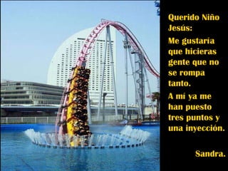 Querido Niño Jesús: Me gustaría que hicieras gente que no se rompa tanto. A mí ya me han puesto tres puntos y una inyección. Sandra. 