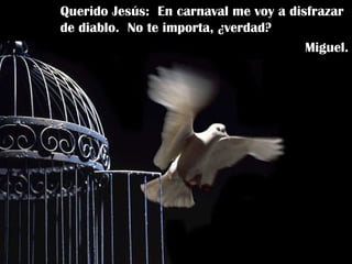 Querido Jesús:  En carnaval me voy a disfrazar de diablo.  No te importa, ¿verdad? Miguel. 