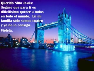 Querido Niño Jesús:  Seguro que para tí es dificilísimo querer a todos en todo el mundo.  En mi familia sólo somos cuatro y yo no lo consigo. Violeta. 