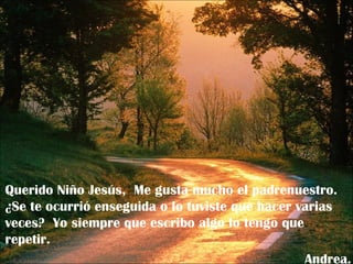 Querido Niño Jesús,  Me gusta mucho el padrenuestro.  ¿Se te ocurrió enseguida o lo tuviste que hacer varias veces?  Yo siempre que escribo algo lo tengo que repetir. Andrea. 