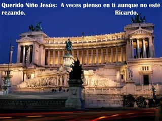 Querido Niño Jesús:  A veces pienso en tí aunque no esté rezando. Ricardo. 