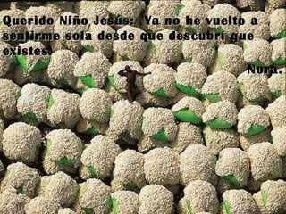 Querido Niño Jesús:  Ya no he vuelto a sentirme sola desde que descubrí que existes. Nora. 