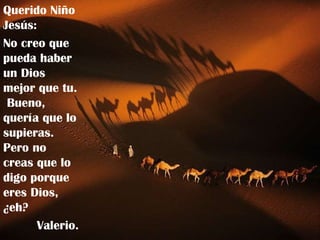 Querido Niño Jesús:  No creo que pueda haber un Dios mejor que tu.  Bueno, quería que lo supieras. Pero no creas que lo digo porque eres Dios, ¿eh? Valerio. 