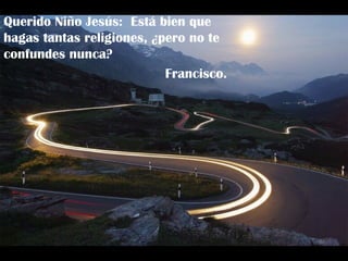 Querido Niño Jesús:  Está bien que hagas tantas religiones, ¿pero no te confundes nunca? Francisco. 