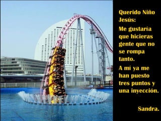Querido Niño Jesús: Me gustaría que hicieras gente que no se rompa tanto. A mí ya me han puesto tres puntos y una inyección. Sandra. 