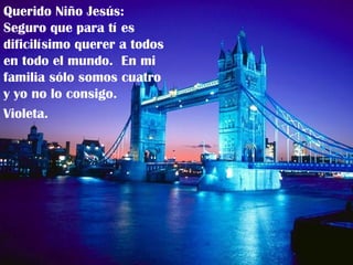 Querido Niño Jesús:  Seguro que para tí es dificilísimo querer a todos en todo el mundo.  En mi familia sólo somos cuatro y yo no lo consigo. Violeta. 