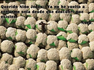 Querido Niño Jesús:  Ya no he vuelto a sentirme sola desde que descubrí que existes. Nora. 