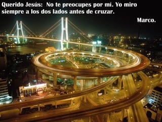 Querido Jesús:  No te preocupes por mí. Yo miro siempre a los dos lados antes de cruzar. Marco. 