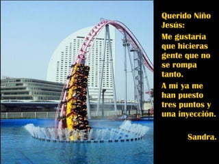 Querido Niño Jesús: Me gustaría que hicieras gente que no se rompa tanto. A mí ya me han puesto tres puntos y una inyección. Sandra. 