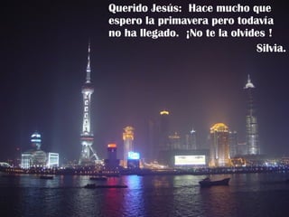 Querido Jesús:  Hace mucho que espero la primavera pero todavía no ha llegado.  ¡No te la olvides ! Silvia. 