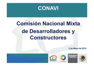 CONAVI

Comisión Nacional Mixta
 de Desarrolladores y
    Constructores
                  2 de Mayo de 2012
 
