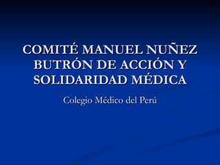 COMITÉ MANUEL NUÑEZ BUTRÓN DE ACCIÓN Y SOLIDARIDAD MÉDICA Colegio Médico del Perú 