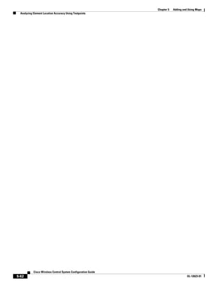 Chapter 5   Adding and Using Maps
  Analyzing Element Location Accuracy Using Testpoints




            Cisco Wireless Control System Configuration Guide
5-62                                                                                  OL-12623-01
 