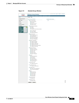 Chapter 7     Managing WCS User Accounts
                                                                                            Viewing or Editing Group Information




                         Figure 7-5        Detailed Group Window




                                                                   Cisco Wireless Control System Configuration Guide
OL-12623-01                                                                                                                 7-7
 