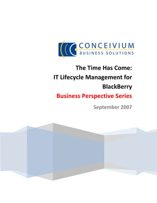  

                                

 




             The Time Has Come:  
    IT Lifecycle Management for 
                      BlackBerry
     Business Perspective Series
                  September 2007




                          
 