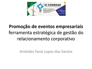 Promoção de eventos empresariais 
ferramenta estratégica de gestão do 
relacionamento corporativo 
Aristides Faria Lopes d...