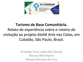 Turismo de Base Comunitária. 
Relato de experiência sobre o roteiro de 
visitação ao projeto Ateliê Arte nas Cotas, em 
Cu...