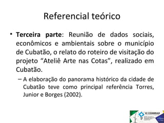 Referencial teórico 
• Terceira parte: Reunião de dados sociais, 
econômicos e ambientais sobre o município 
de Cubatão, o...