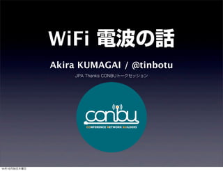 WiFi 電波の話 
Akira KUMAGAI / @tinbotu 
JPA Thanks CONBUトークセッション 
14年10月30日木曜日 
 