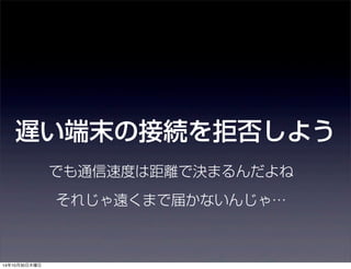 遅い端末の接続を拒否しよう 
でも通信速度は距離で決まるんだよね 
それじゃ遠くまで届かないんじゃ… 
14年10月30日木曜日 
 