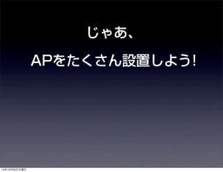 じゃあ、 
APをたくさん設置しよう! 
14年10月30日木曜日 
 