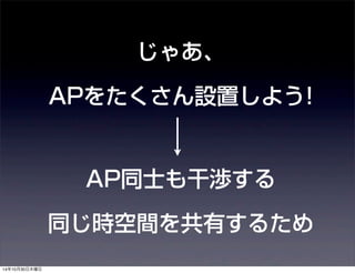じゃあ、 
APをたくさん設置しよう! 
AP同士も干渉する 
同じ時空間を共有するため 
14年10月30日木曜日 
 