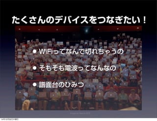 たくさんのデバイスをつなぎたい！ 
• WiFiってなんで切れちゃうの 
• そもそも電波ってなんなの 
• 譜面台のひみつ 
image by Maine DOE 
14年10月30日木曜日 
 