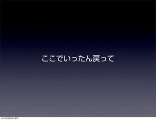 ここでいったん戻って 
14年10月30日木曜日 
 
