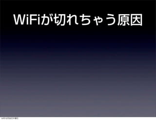 WiFiが切れちゃう原因 
14年10月30日木曜日 
 