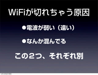 WiFiが切れちゃう原因 
•電波が弱い（遠い） 
•なんか混んでる 
この２つ、それぞれ別 
14年10月30日木曜日 
 